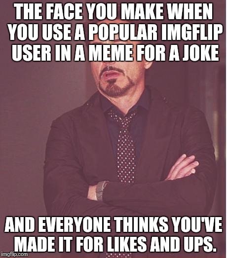 So annoying. | THE FACE YOU MAKE WHEN YOU USE A POPULAR IMGFLIP USER IN A MEME FOR A JOKE; AND EVERYONE THINKS YOU'VE MADE IT FOR LIKES AND UPS. | image tagged in memes,face you make robert downey jr | made w/ Imgflip meme maker