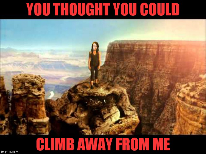 Overly attached to rock climbing... | YOU THOUGHT YOU COULD; CLIMB AWAY FROM ME | image tagged in overly attached girlfriend,rock climbing | made w/ Imgflip meme maker