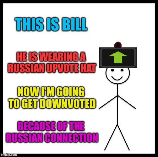 Be Like Bill Meme | THIS IS BILL; HE IS WEARING A RUSSIAN UPVOTE HAT; NOW I'M GOING TO GET DOWNVOTED; BECAUSE OF THE RUSSIAN CONNECTION | image tagged in memes,be like bill | made w/ Imgflip meme maker