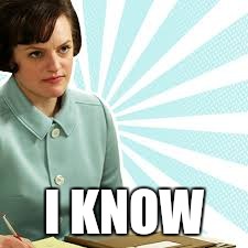 Peggy Olson Mad Men | I KNOW | image tagged in peggy olson mad men | made w/ Imgflip meme maker