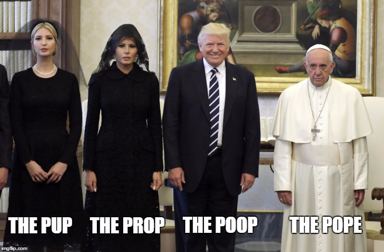 THE PUP     THE PROP; THE POOP         THE POPE | image tagged in trump pope | made w/ Imgflip meme maker