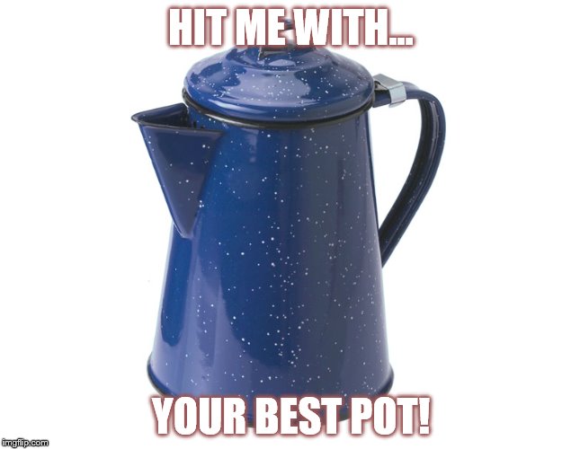 JAVA | HIT ME WITH... YOUR BEST POT! | image tagged in coffee addict,coffee | made w/ Imgflip meme maker