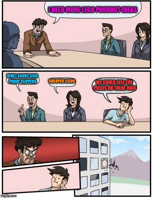Boardroom Meeting Suggestion Meme | I NEED MORE LEGO PRODUCT IDEAS; WHAT ABOUT LEGO PROOF SLIPPERS; SHARPER LEGOS; WE COULD SELL THE PIECES ON THERE OWN | image tagged in memes,boardroom meeting suggestion | made w/ Imgflip meme maker