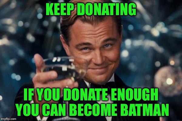 Leonardo Dicaprio Cheers Meme | KEEP DONATING IF YOU DONATE ENOUGH YOU CAN BECOME BATMAN | image tagged in memes,leonardo dicaprio cheers | made w/ Imgflip meme maker