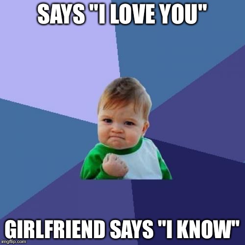 Success Kid Meme | SAYS "I LOVE YOU"; GIRLFRIEND SAYS "I KNOW" | image tagged in memes,success kid | made w/ Imgflip meme maker