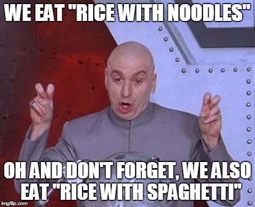 Dr Evil Laser | WE EAT "RICE WITH NOODLES"; OH AND DON'T FORGET, WE ALSO  EAT "RICE WITH SPAGHETTI" | image tagged in memes,dr evil laser | made w/ Imgflip meme maker