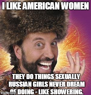 Yakov Smirnoff | I LIKE AMERICAN WOMEN; THEY DO THINGS SEXUALLY RUSSIAN GIRLS NEVER DREAM OF DOING - LIKE SHOWERING. | image tagged in yakov smirnoff | made w/ Imgflip meme maker