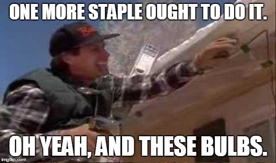 ONE MORE STAPLE OUGHT TO DO IT. OH YEAH, AND THESE BULBS. | made w/ Imgflip meme maker