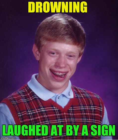 Bad Luck Brian Meme | DROWNING LAUGHED AT BY A SIGN | image tagged in memes,bad luck brian | made w/ Imgflip meme maker