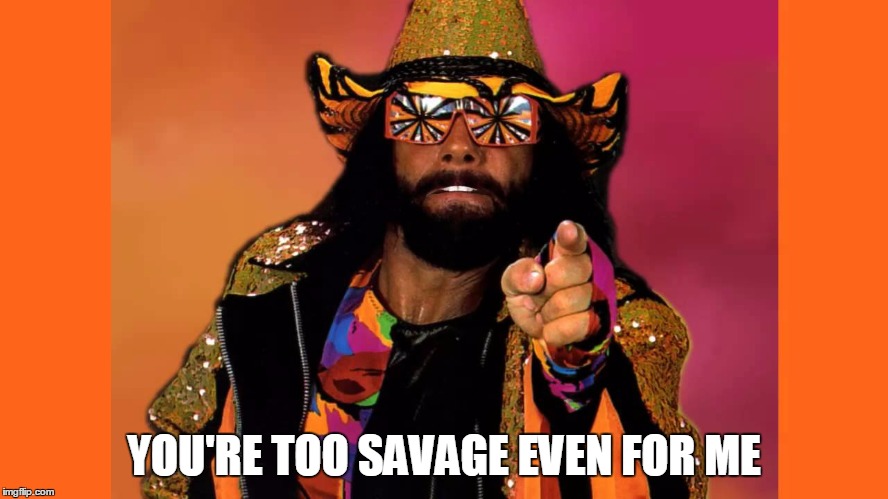 YOU'RE TOO SAVAGE EVEN FOR ME | made w/ Imgflip meme maker