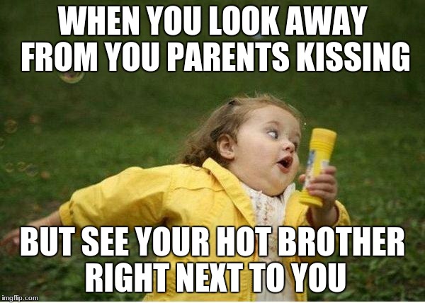 Chubby Bubbles Girl | WHEN YOU LOOK AWAY FROM YOU PARENTS KISSING; BUT SEE YOUR HOT BROTHER RIGHT NEXT TO YOU | image tagged in memes,chubby bubbles girl | made w/ Imgflip meme maker