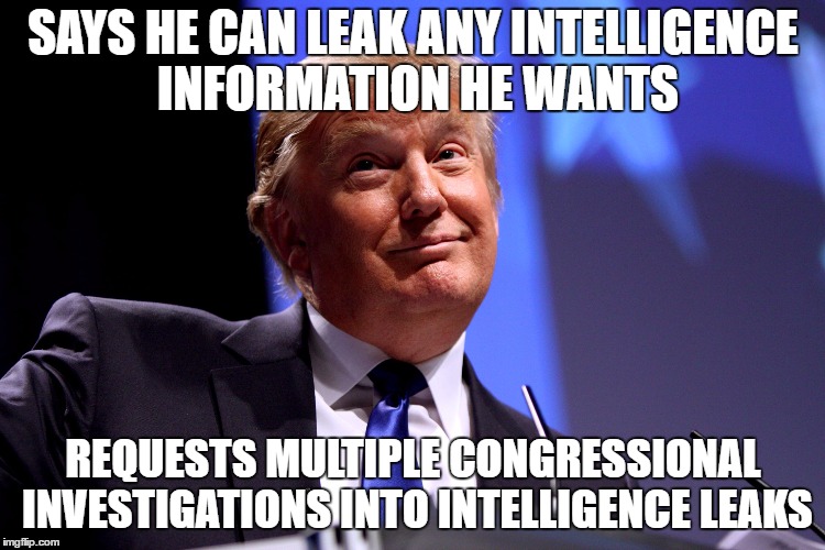 Donald Trump No2 | SAYS HE CAN LEAK ANY INTELLIGENCE INFORMATION HE WANTS; REQUESTS MULTIPLE CONGRESSIONAL INVESTIGATIONS INTO INTELLIGENCE LEAKS | image tagged in donald trump no2 | made w/ Imgflip meme maker
