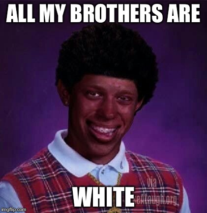 black bad Luck Brian  | ALL MY BROTHERS ARE; WHITE | image tagged in black bad luck brian | made w/ Imgflip meme maker