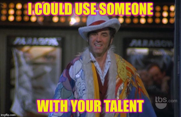 I COULD USE SOMEONE WITH YOUR TALENT | made w/ Imgflip meme maker