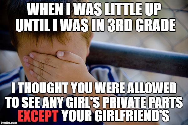 Boy, did I really have this backwards | WHEN I WAS LITTLE UP UNTIL I WAS IN 3RD GRADE; I THOUGHT YOU WERE ALLOWED TO SEE ANY GIRL'S PRIVATE PARTS; YOUR GIRLFRIEND'S; EXCEPT | image tagged in memes,confession kid | made w/ Imgflip meme maker