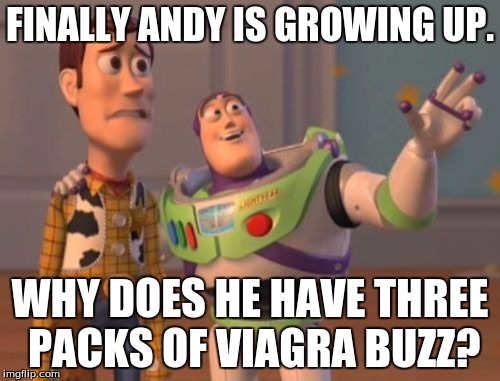 X, X Everywhere Meme | FINALLY ANDY IS GROWING UP. WHY DOES HE HAVE THREE PACKS OF VIAGRA BUZZ? | image tagged in memes,x x everywhere | made w/ Imgflip meme maker