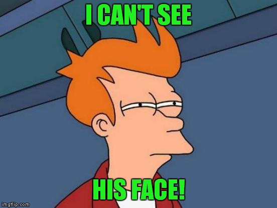 Futurama Fry Meme | I CAN'T SEE HIS FACE! | image tagged in memes,futurama fry | made w/ Imgflip meme maker