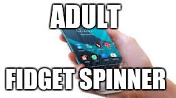 Truth | ADULT; FIDGET SPINNER | image tagged in memes | made w/ Imgflip meme maker