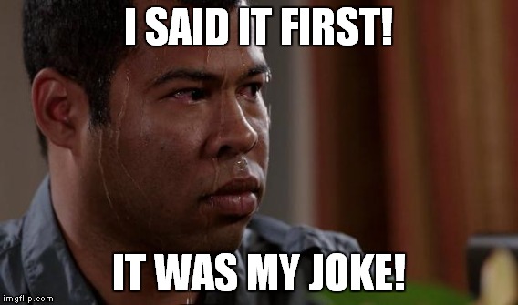 I SAID IT FIRST! IT WAS MY JOKE! | made w/ Imgflip meme maker