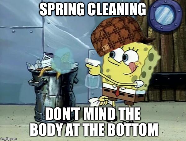 dirty garbage | SPRING CLEANING; DON'T MIND THE BODY AT THE BOTTOM | image tagged in dirty garbage,scumbag | made w/ Imgflip meme maker