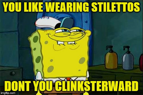 Don't You Squidward Meme | YOU LIKE WEARING STILETTOS DONT YOU CLINKSTERWARD | image tagged in memes,dont you squidward | made w/ Imgflip meme maker