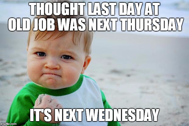 sucess kid | THOUGHT LAST DAY AT OLD JOB WAS NEXT THURSDAY; IT'S NEXT WEDNESDAY | image tagged in sucess kid | made w/ Imgflip meme maker