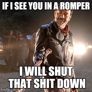 Negan | IF I SEE YOU IN A ROMPER; I WILL SHUT THAT SHIT DOWN | image tagged in negan | made w/ Imgflip meme maker