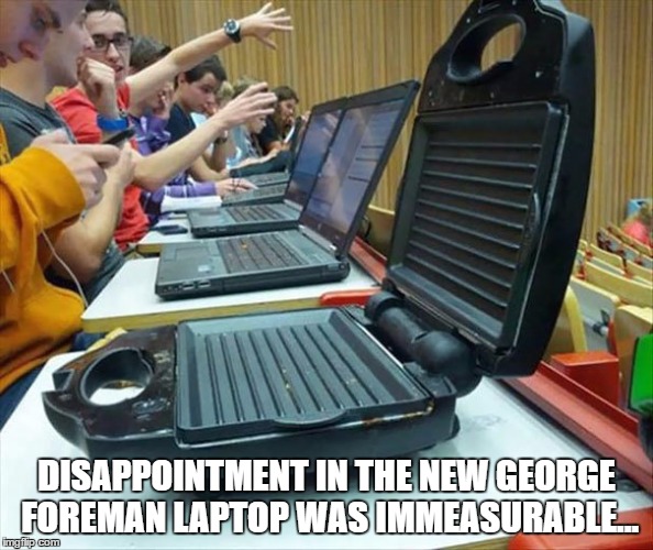 George Foreman Laptop | DISAPPOINTMENT IN THE NEW GEORGE FOREMAN LAPTOP WAS IMMEASURABLE... | image tagged in latop,george foreman,technology | made w/ Imgflip meme maker