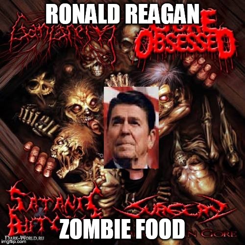 RONALD REAGAN; ZOMBIE FOOD | image tagged in reagan in a pit of zombies,ronald reagan,zombie,zombies,food,pit of zombies | made w/ Imgflip meme maker