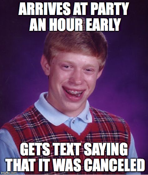 Bad Luck Brian Meme | ARRIVES AT PARTY AN HOUR EARLY; GETS TEXT SAYING THAT IT WAS CANCELED | image tagged in memes,bad luck brian | made w/ Imgflip meme maker