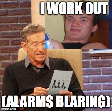 Maury Lie Detector | I WORK OUT; (ALARMS BLARING) | image tagged in memes,maury lie detector | made w/ Imgflip meme maker