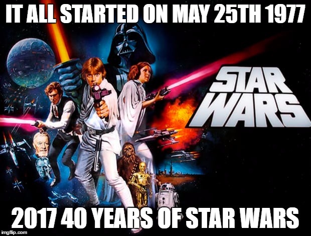 May 25th 2017 |  IT ALL STARTED ON MAY 25TH 1977; 2017 40 YEARS OF STAR WARS | image tagged in starwars 1977 a new hope episodeiv may georgelucas celebrate | made w/ Imgflip meme maker