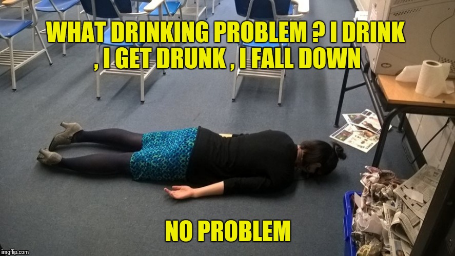 It's OK , I can crawl home from here |  WHAT DRINKING PROBLEM ? I DRINK , I GET DRUNK , I FALL DOWN; NO PROBLEM | image tagged in please make it stop,go home youre drunk | made w/ Imgflip meme maker