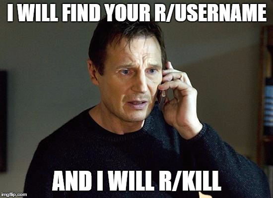 Liam Neeson Taken 2 | I WILL FIND YOUR R/USERNAME; AND I WILL R/KILL | image tagged in memes,liam neeson taken 2 | made w/ Imgflip meme maker