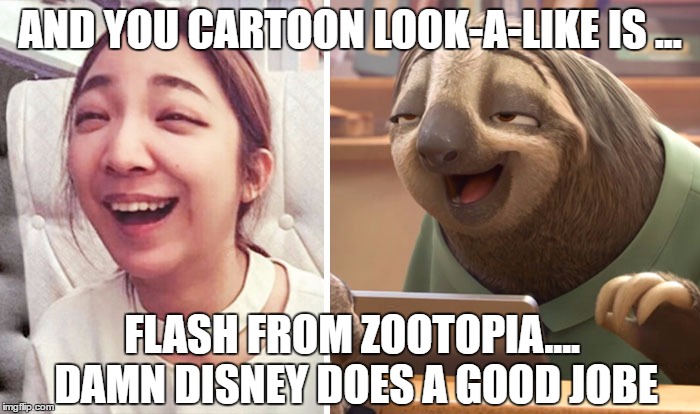 AND YOU CARTOON LOOK-A-LIKE IS ... FLASH FROM ZOOTOPIA.... DAMN DISNEY DOES A GOOD JOBE | made w/ Imgflip meme maker