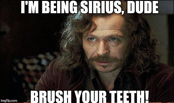 I'm Sirius | I'M BEING SIRIUS, DUDE; BRUSH YOUR TEETH! | image tagged in memes,harry potter,sirius black | made w/ Imgflip meme maker