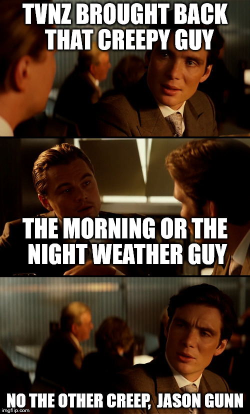 Jason Gunn | TVNZ BROUGHT BACK  THAT CREEPY GUY; THE MORNING OR THE NIGHT WEATHER GUY; NO THE OTHER CREEP,  JASON GUNN | image tagged in funny memes,inception,creepy smile | made w/ Imgflip meme maker