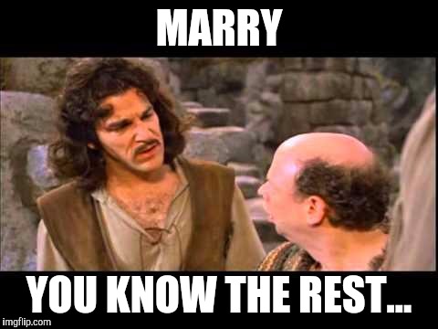 Inigo Montoya | MARRY; YOU KNOW THE REST... | image tagged in inigo montoya | made w/ Imgflip meme maker