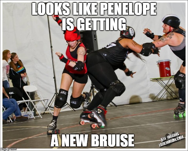 PB and Jam | LOOKS LIKE PENELOPE IS GETTING; A NEW BRUISE | image tagged in roller derby | made w/ Imgflip meme maker