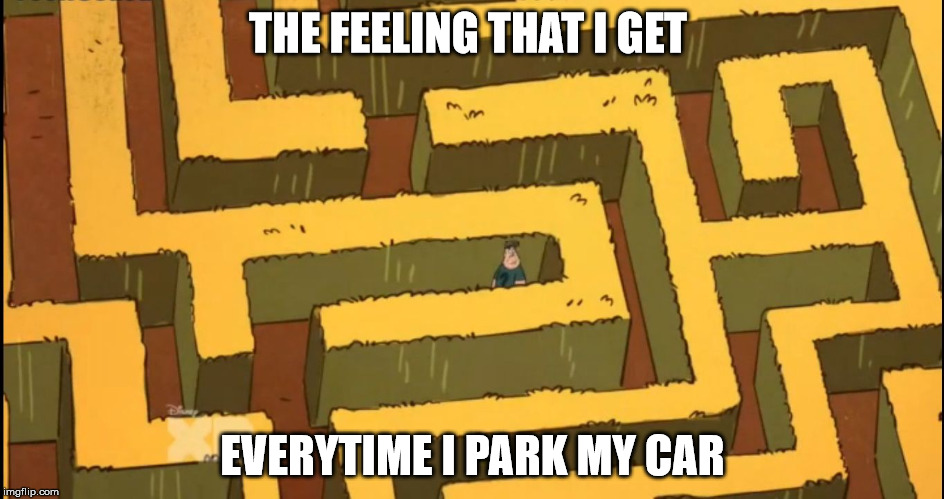 Lost in a Corn Maze | THE FEELING THAT I GET; EVERYTIME I PARK MY CAR | image tagged in lost in a corn maze | made w/ Imgflip meme maker