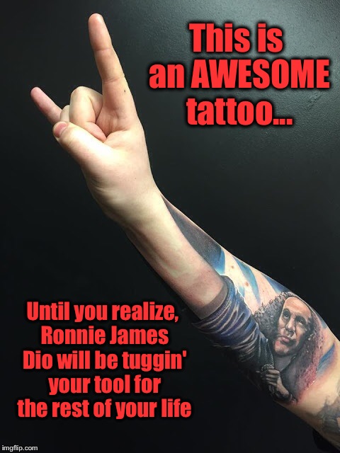 Still better than "Cool Hand Luke" tuggin' ya'!! | This is an AWESOME tattoo... Until you realize, Ronnie James Dio will be tuggin' your tool for the rest of your life | image tagged in ronnie james dio,hand job,happy ending | made w/ Imgflip meme maker