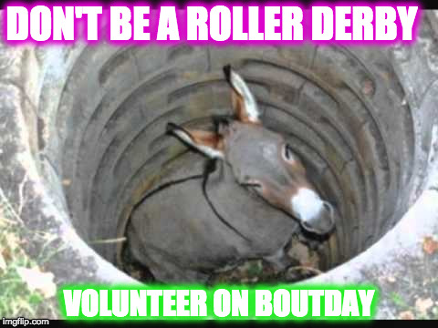 asshole | DON'T BE A ROLLER DERBY; VOLUNTEER ON BOUTDAY | image tagged in asshole | made w/ Imgflip meme maker