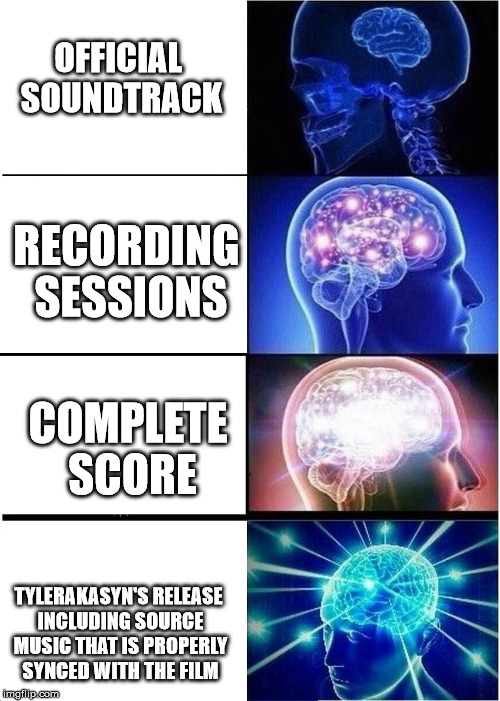 Expanding Brain Meme | OFFICIAL SOUNDTRACK; RECORDING SESSIONS; COMPLETE SCORE; TYLERAKASYN'S RELEASE INCLUDING SOURCE MUSIC THAT IS PROPERLY SYNCED WITH THE FILM | image tagged in expanding brain | made w/ Imgflip meme maker