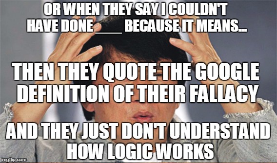 THEN THEY QUOTE THE GOOGLE DEFINITION OF THEIR FALLACY OR WHEN THEY SAY I COULDN'T HAVE DONE ___ BECAUSE IT MEANS... AND THEY JUST DON'T UND | made w/ Imgflip meme maker