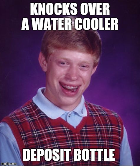 Movie One Liner Week - a jeffnethercot event. May 22-28. | KNOCKS OVER A WATER COOLER; DEPOSIT BOTTLE | image tagged in memes,bad luck brian,movie one liner week,jeffnethercot | made w/ Imgflip meme maker