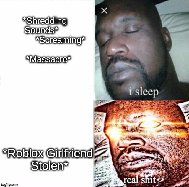 Sleeping Shaq Meme | *Shredding Sounds*         
    



*Screaming*
    
*Massacre*; *Roblox Girlfriend Stolen* | image tagged in sleeping shaq | made w/ Imgflip meme maker
