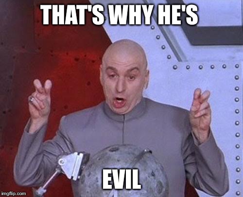 Dr Evil Laser Meme | THAT'S WHY HE'S EVIL | image tagged in memes,dr evil laser | made w/ Imgflip meme maker