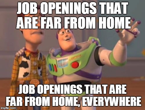 This is one of the hurdles I have to face! | JOB OPENINGS THAT ARE FAR FROM HOME; JOB OPENINGS THAT ARE FAR FROM HOME, EVERYWHERE | image tagged in memes,x x everywhere | made w/ Imgflip meme maker