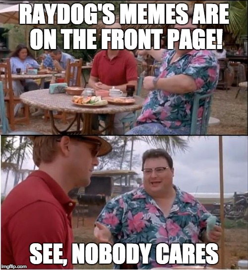 See Nobody Cares Meme | RAYDOG'S MEMES ARE ON THE FRONT PAGE! SEE, NOBODY CARES | image tagged in memes,see nobody cares | made w/ Imgflip meme maker