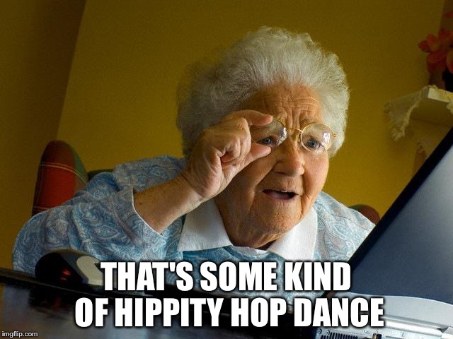 Grandma Finds The Internet Meme | THAT'S SOME KIND OF HIPPITY HOP DANCE | image tagged in memes,grandma finds the internet | made w/ Imgflip meme maker